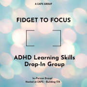 A CAPS Group: Fidget to Focus: ADHD Learning Skills Drop-In Group. In-Person Group! Hosted at CAPS - Building 17A