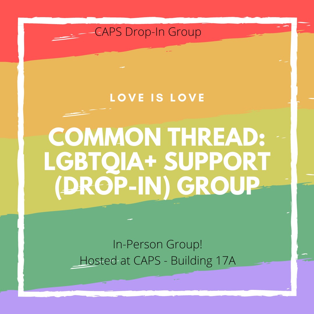 A CAPS Group. Love is Love. Common Thread: LGBTQIA+ Support (Drop-In) Group. In-Person Group! Hosted by CAPS. Group will meet at the HUB Cultural Center (located on 2nd floor of student center)