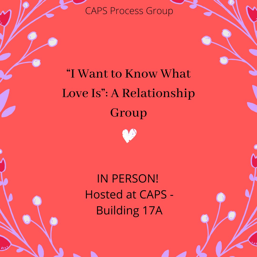 A CAPS Group: I Want to Know What Love Is - A Relationship Group. In Person! Hosted at CAPS - Building 17A