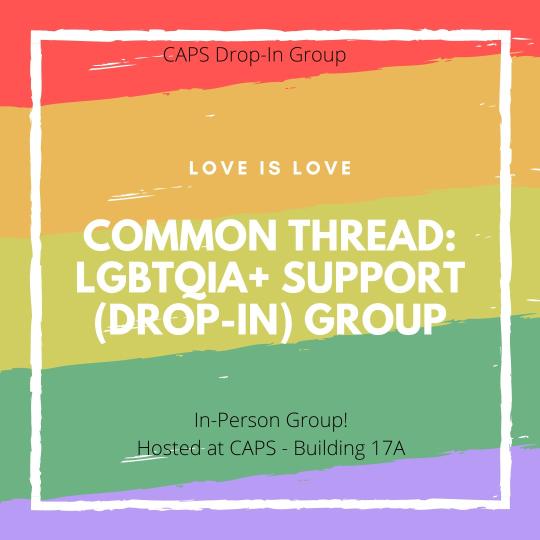 A CAPS Group. Love is Love. Common Thread: LGBTQIA+ Support (Drop-In) Group. In-Person Group! Hosted by CAPS. Group will meet at the HUB Cultural Center (located on 2nd floor of student center)